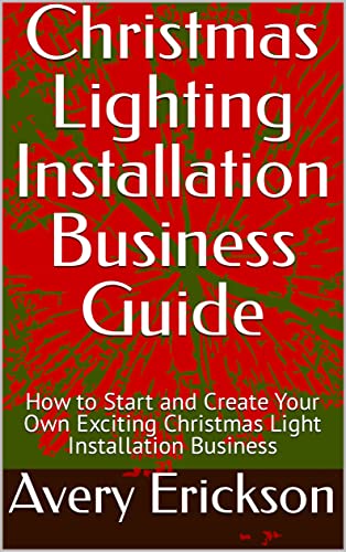 Christmas Lighting Installation Business Guide - How to Start and Create Your Own Exciting Christmas Light Installation Business