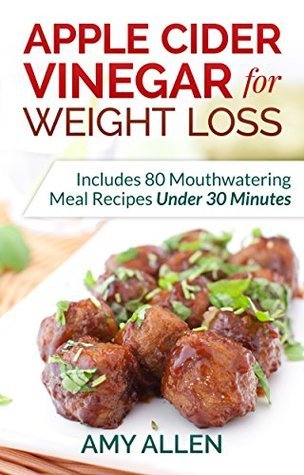 Apple Cider Vinegar for Weight Loss - Includes 80 Mouthwatering Meal Recipes Under 30 Minutes & The 5-Step Quick Start Plan