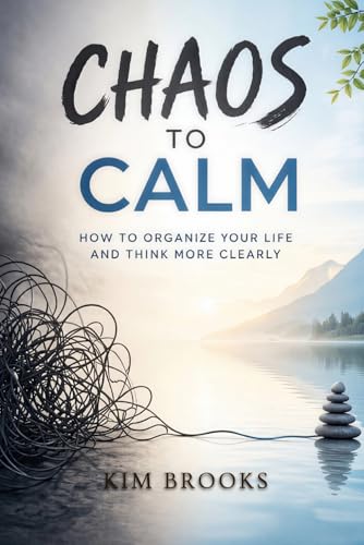 Chaos to Calm - How to Organize Your Life and Think More Clearly