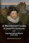 A Protestant Lord in James VI's Scotland - George Keith, Fifth Earl Marischal
