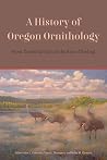 A History of Oregon Ornithology - From Territorial Days to the Rise of Birding